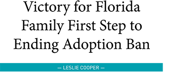 Victory for Florida Family First Step to Ending Adoption Ban Victory for Florida Family First Step to Ending Adoption Ban