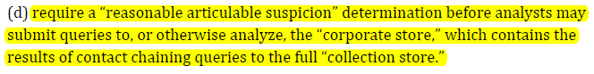  "(d) require a "reasonable articulable suspicion" determination before analysts may submit queries to, or otherwise analyze, the "corporate store," which contains the results of contact chaining queries to the full "collection store."