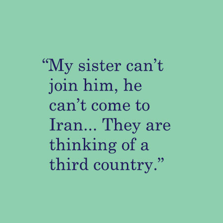 My sister can’t join him, he can’t come to Iran... They are thinking of a third country.