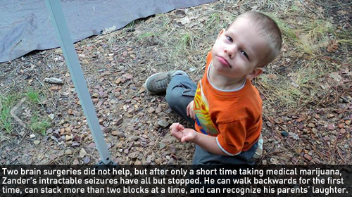  Two brain surgeries did not help, but after only a short time taking medical marijuana, Zander's intractable seizures have all but stopped. He can walk backwards for the first time, can stack more than two blocks at a time, and can recognize his parents' laughter.