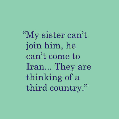 My sister can’t join him, he can’t come to Iran... They are thinking of a third country.