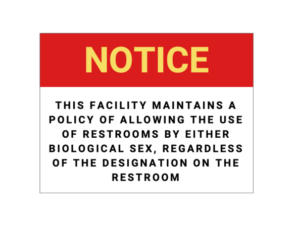 The word “NOTICE” in yellow on a red background, followed by text stating, “THIS FACILITY MAINTAINS A POLICY OF ALLOWING THE USE OF RESTROOMS BY EITHER BIOLOGICAL SEX, REGARDLESS OF THE DESIGNATION ON THE RESTROOM,” in black behind a white background.