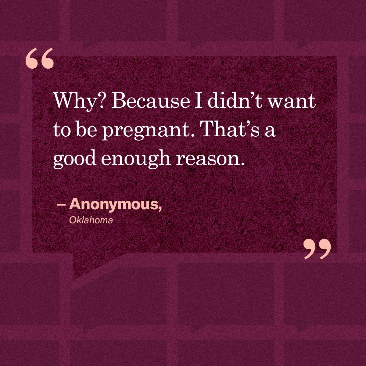 “Why? Because I didn’t want to be pregnant. That’s a good enough reason.” – Anonymous, Oklahoma